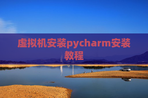 虚拟机安装pycharm安装教程 虚拟机安装pycharm安装教程